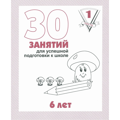 Рабочая тетрадь "30 занятий для подготовки к школе 6 лет" 1